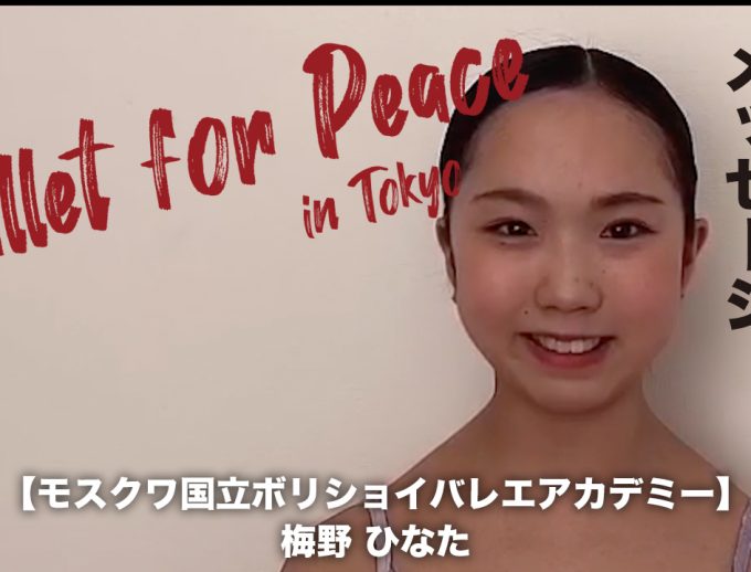 「バレエ・フォー・ピース」出演ダンサー（アカデミー生）からのメッセージ動画⑧公開！　モスクワ国立ボリショイバレエアカデミー　梅野 ひなた