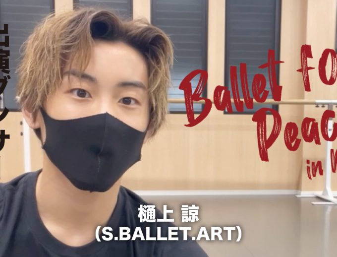 「バレエ・フォー・ピース ～Ballet for Peace～ in Kansai」出演ダンサーからのメッセージ動画⑦公開！【オーディション合格ダンサー】樋上 諒さん（S.BALLET.ART）