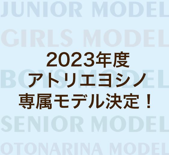 2023年度　アトリエヨシノ専属モデルが決定しました！