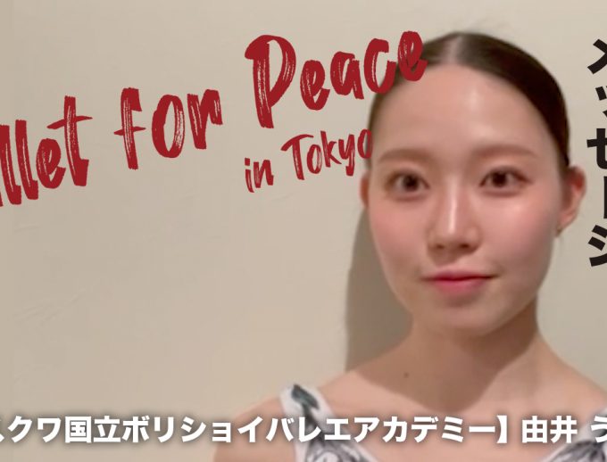 「バレエ・フォー・ピース」出演ダンサー（アカデミー生）からのメッセージ動画⑩公開！　モスクワ国立ボリショイバレエアカデミー　由井 うらら